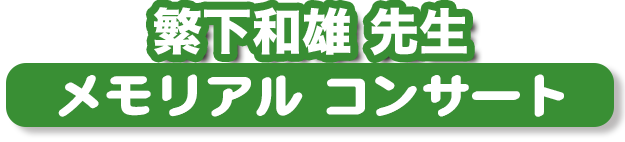 繁下和雄先生 メモリアル コンサート